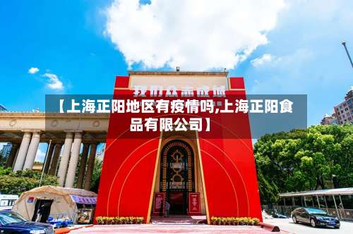 【上海正阳地区有疫情吗,上海正阳食品有限公司】-第1张图片
