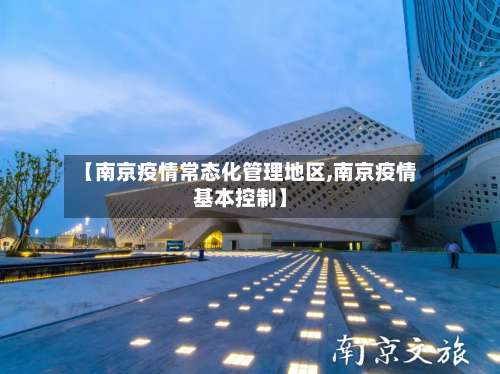 【南京疫情常态化管理地区,南京疫情基本控制】-第1张图片