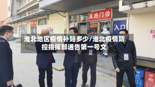 淮北地区疫情补贴多少/淮北疫情防控指挥部通告第一号文-第1张图片