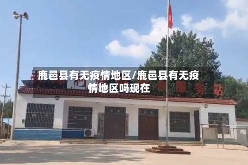鹿邑县有无疫情地区/鹿邑县有无疫情地区吗现在-第1张图片