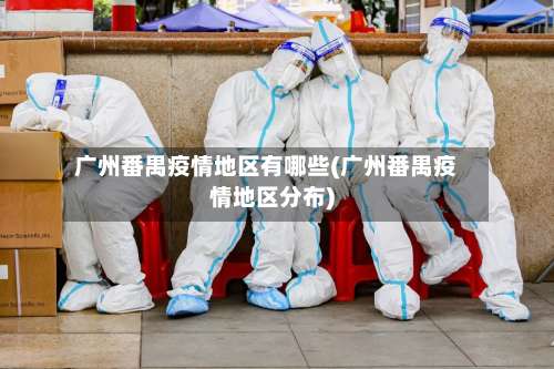 广州番禺疫情地区有哪些(广州番禺疫情地区分布)-第3张图片