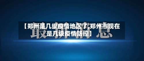 【郑州是几级疫情地区了,郑州市现在是几级疫情防控】-第1张图片