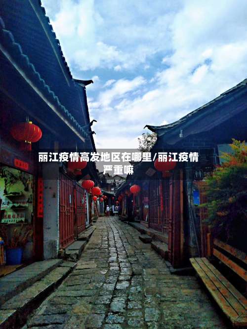 丽江疫情高发地区在哪里/丽江疫情严重嘛-第1张图片
