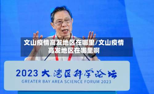 文山疫情高发地区在哪里/文山疫情高发地区在哪里啊-第1张图片