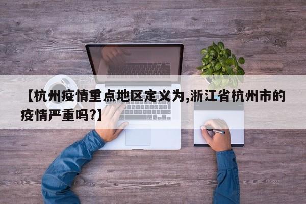 【杭州疫情重点地区定义为,浙江省杭州市的疫情严重吗?】